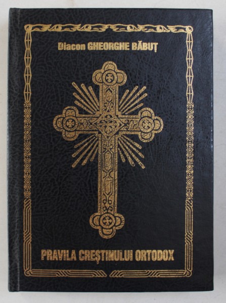 PRAVILA CRESTINULUI ORTODOX - CARTE DE RUGACIUNI , MICUL ACATISTIER de DIACON GHEORGHE BABUT , 1999