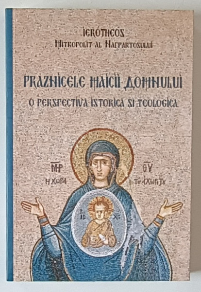 PRAZNICELE MAICII DOMNULUI , O PERSPECTIVA ISTORICA SI TEOLOGICA de IEROTHEOS , MITROPOLIT AL NAFPAKTOSULUI , 2019 , EDITIE BROSATA