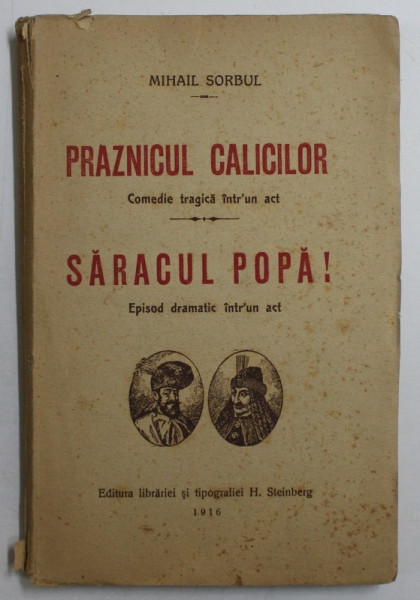 PRAZNICUL CALICILOR  - COMEDIE TRAGICA INTR- UN ACT  / SARACUL POPA  - EPISOD DRAMATIC INTR- UN ACT de MIHAIL SORBUL , 1916