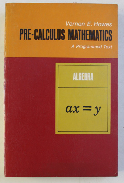 PRE - CALCULUS MATHEMATICS , A PROGRAMMED TEXT , BOOK I , ALGEBRA by VERNON E. HOWES , 1967