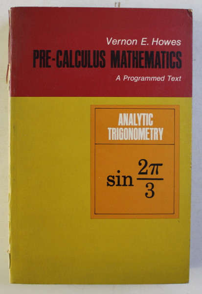 PRE - CALCULUS MATHEMATICS , A PROGRAMMED TEXT , BOOK III , ANALYTIC TRIGONOMETRY by VERNON E. HOWES , 1967
