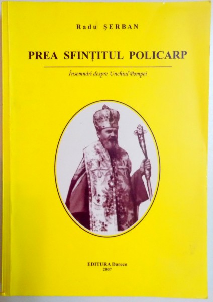 PREA SFINTITUL POLICARP . INSEMNARI DESPRE UNCHIUL POMPEI de RADU SERBAN , 2007