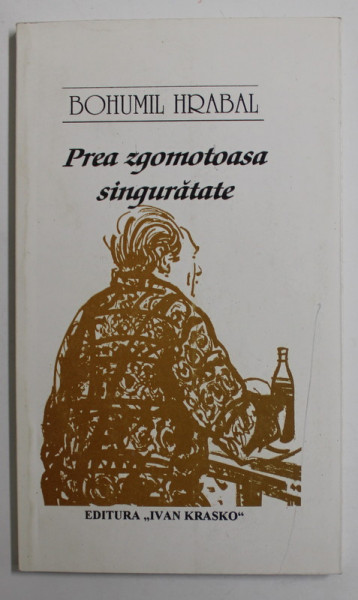 PREA ZGOMOTOASA  SINGURATATE de BOHUMIL HRABAL , 2000