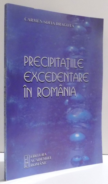 PRECIPITATIILE EXCEDENTARE IN ROMANIA de CARMEN - SOFIA DRAGOTA , 2006