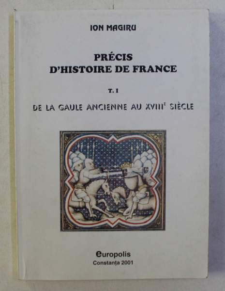PRECIS D ; HISTOIRE DE FRANCE , TOME I - DE LA GAULE ANCIENNE AU XVIII e SIECLE par ION MAGIRU , 2001