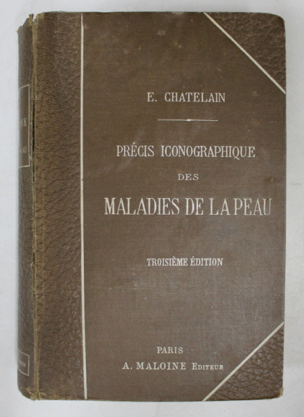 PRECIS ICONOGRAPHIQUE DES MALADIES DE LA PEAU par E. CHATELAIN , 1905