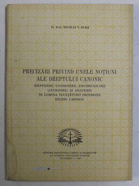 PRECIZARI PRIVIND UNELE NOTIUNI ALE DREPTULUI CANONIC ( DEPUNERE , CATERISIRE , EXCOMUNICARE ( AFURISIRE ) , SI ANATEMA ) IN LUMINA INVATATURII ORTODOXE , STUDIU CANONIC de NICOLAE V. DURA , 1987