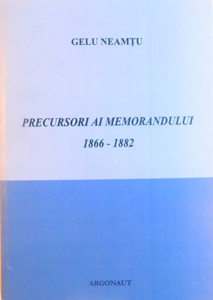 PRECURSORI AI MEMORANDULUI (1866-1882) de GELU NEAMTU, 2006