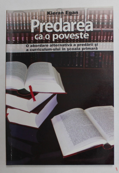 PREDAREA CA O POVESTE , O ABORDARE ALTERNATIVA A PREDARII SI A CURRICULUM - ULUI IN SCOALA PRIMARA de KIERAN EGAN , 2007