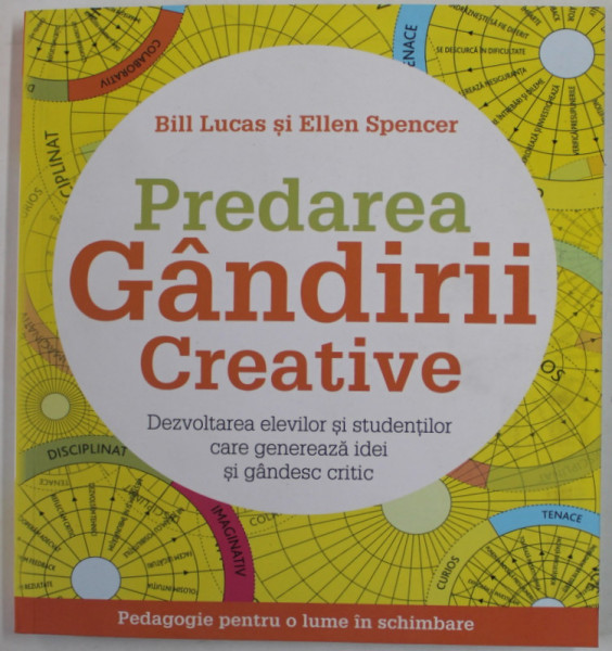 PREDAREA GANDIRII CREATIVE , DEZVOLTAREA ELEVILOR SI STUDENTILOR CARE GENEREAZA IDEI SI GANDESC CRITIC de BILL LUCAS si ELLEN SPENCER , 2020