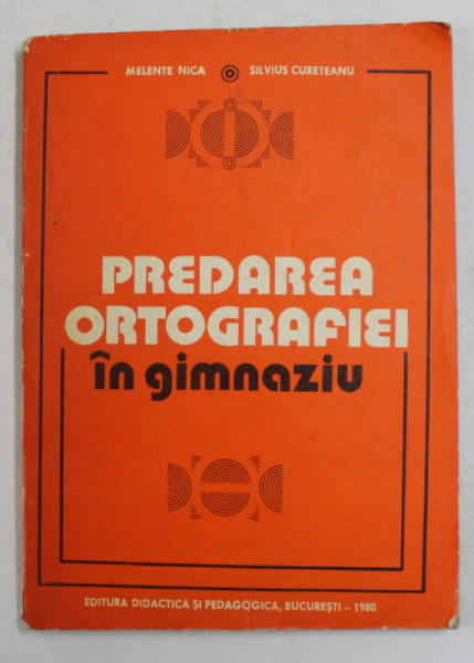PREDAREA ORTOGRAFIEI IN GIMNAZIU de MELENTE NICA si SILVIUS  CURETEANU , 1980