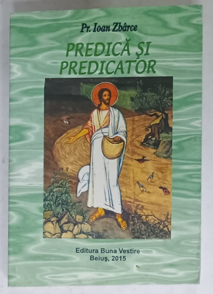 PREDICA SI PREDICATOR de Pr. IOAN ZBARCE , 2015