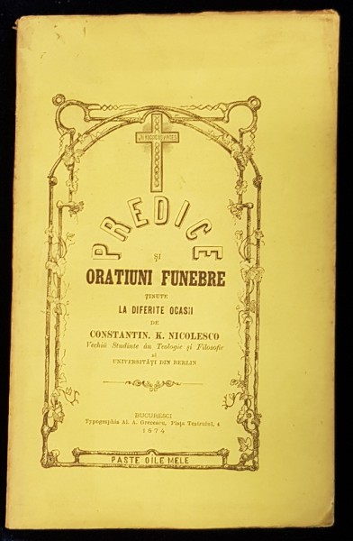 PREDICE SI ORATIUNI FUNEBRE TINUTE LA DIFERITE OCASII de CONSTANTIN K. NICOLESCO - BUCURESTI, 1874