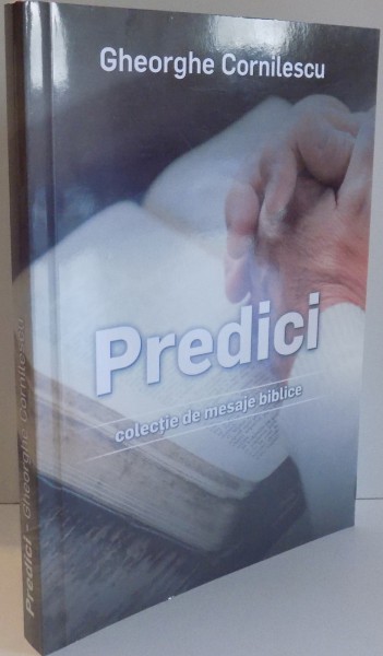 PREDICI , COLECTIE DE MESAJE BIBLICE de GHEORGHE CORNILESCU , 2017