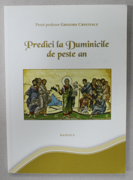 PREDICI LA DUMINICILE DE PESTE AN de PREOT PROFESOR GRIGORE CRISTESCU , 2014