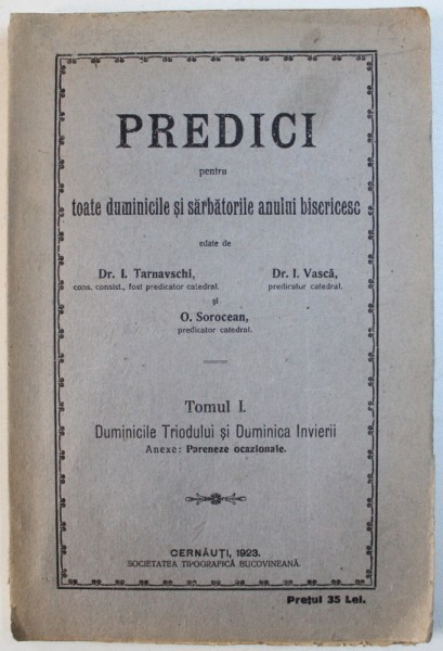 PREDICI PENTRU TOATE DUMINICILE SI SARBATORILE ANULUI BISERICESC edate de I. TARNAVSCI ...O . SOROCEAN , TOMUL I : DUMINICILE TRIODULUI si DUMINICA INVIERII , 1923