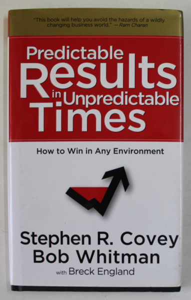 PREDICTABLE RESULTS IN UNPREDICTABLE TIMES by STEPHEN R. COVEY and BOB WHITMAN , HOW TO WIN IN ANY ENVIRONMENT , 2009