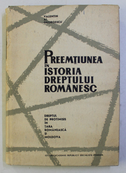 PREEMTIUNEA IN ISTORIA DREPTULUI ROMANESC - DREPTUL DE PROTIMISIS IN TARA ROMANEASCA SI MOLDOVA - de VALENTIN AL. GEORGESCU , 1965