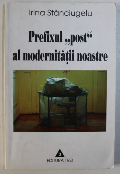 PREFIXUL " POST " AL MODERNITATII NOASTRE  - STUDII DE FILOSOFIA CULTURII de IRINA STANCIUGELU , 2002