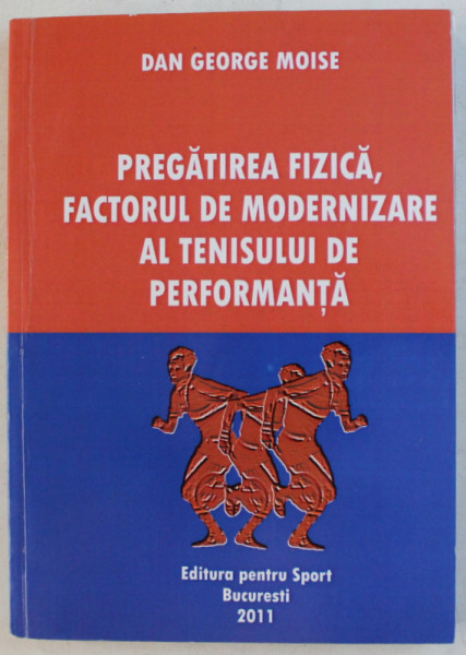 PREGATIREA FIZICA , FACTORUL DE MODERNIZARE AL TENISULUI DE PERFORMANTA de DAN GEORGE MOISE , 2011