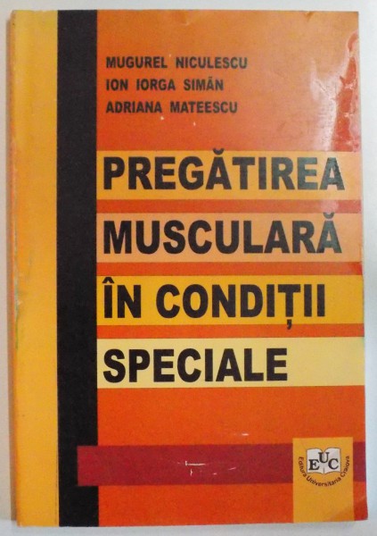 PREGATIREA MUSCULARA IN CONDITII SPECIALE de MUGUREL NICULESCU...ADRIANA MATEESCU , 2008