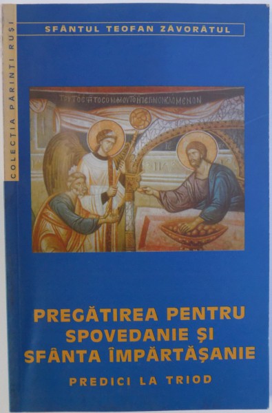 PREGATIREA PENTRU SPOVEDANIE SI SFANTA IMPARTASANIE  - PREDICI LA TRIOD de SFANTUL TEOFAN ZAVORATUL , 2002