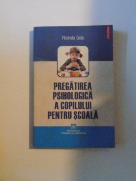 PREGATIREA PSIHOLOGICA  A COPILULUI PENTRU SCOALA de FLORINDA GOLU , 2009