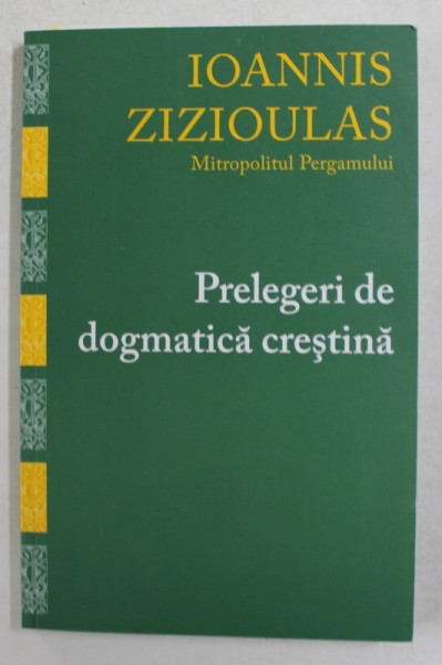 PRELEGERI DE DOGMATICA CRESTINA de IOANNIS ZIZIOULAS , MITROPOLITUL PERGAMULUI , 2014
