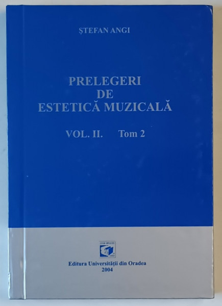 PRELEGERI DE ESTETICA MUZICALA , VOLUMUL II , TOM. 2 de STEFAN ANGI , 2004