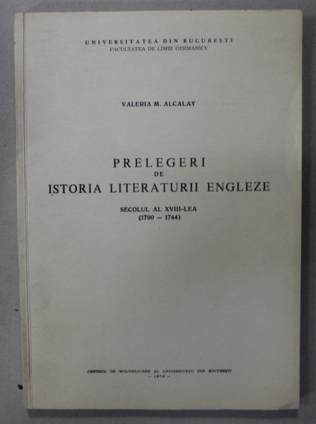 PRELEGERI DE ISTORIA LITERATURII ENGLEZE , SEC. XVIII ( 1700 - 1744 ) de VALERIA M. ALCALAY , TEXT IN LB. ENGLEZA , 1970