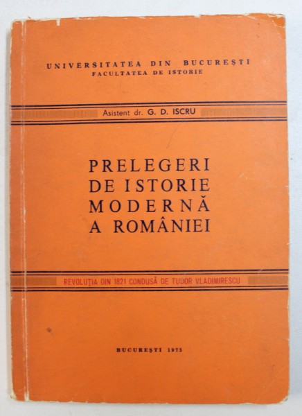 PRELEGERI DE ISTORIE MODERNA A ROMANIEI - REVOLUTIA DIN 1821 CONDUSA DE TUDOR VLADIMIRESCU de G.D. ISCRU , 1975 , CONTINE SUBLINIERI CU CREIONUL