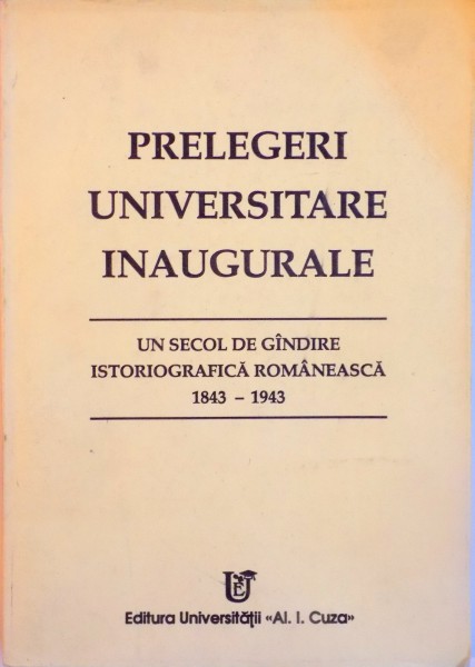 PRELEGERI UNIVERSITARE INAUGURALE, UN SECOL DE GANDIRE ISTORIOGRAFICA ROMANEASCA (1843-1943) de ION AGRIGOROAIEI, VASILE CRISTIAN, 1993