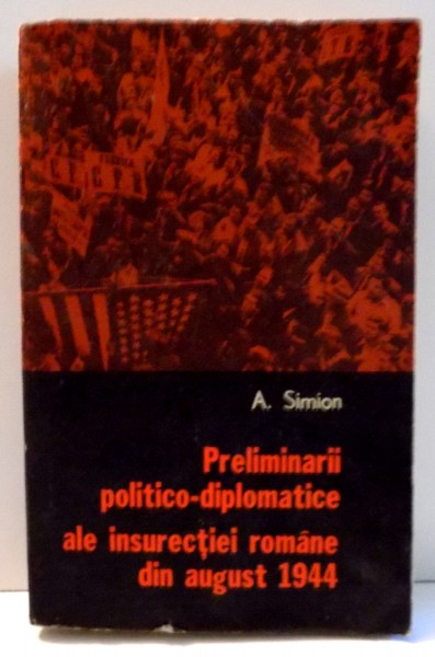 PRELIMINARII POLITICO-DIPLOMATICE ALE INSURECTIEI ROMANE DIN AUGUST 1944 de A. SIMION , 1979 * PREZINTA SUBLINIERI SI INSEMNARI