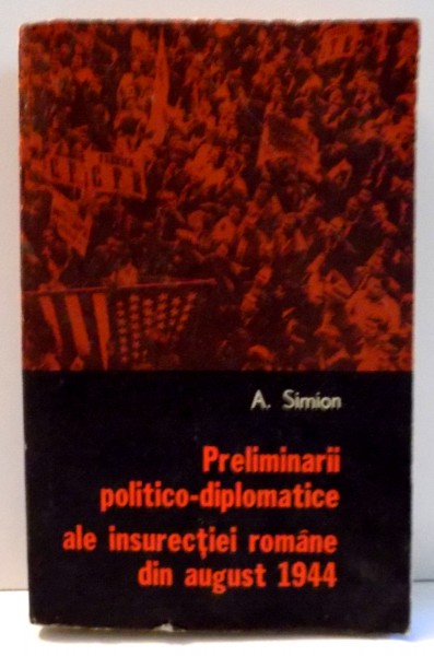 PRELIMINARII POLITICO-DIPLOMATICE ALE INSURECTIEI ROMANE DIN AUGUST 1944 de A. SIMION , 1979 * PREZINTA SUBLINIERI SI INSEMNARI