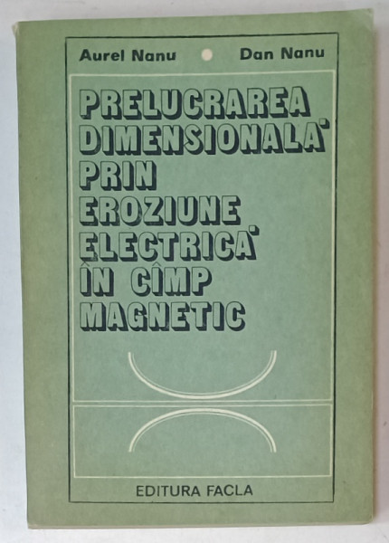 PRELUCRAREA DIMENSIONALA PRIN EROZIUNE ELECTRICA IN CAMP MAGNETIC de AUREL NANU si DAN NANU , 1981