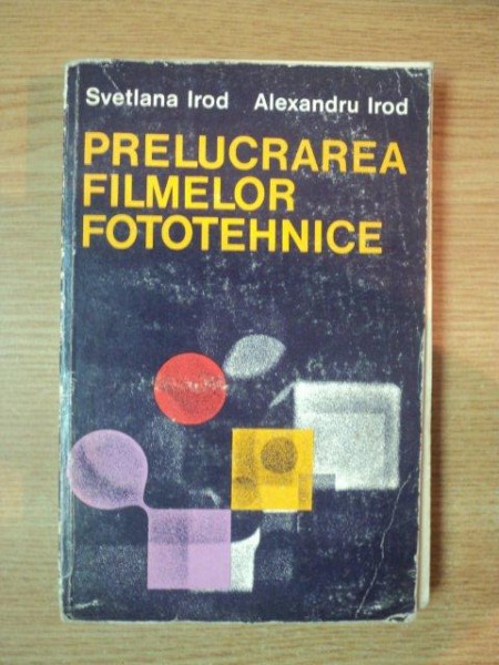 PRELUCRAREA FILMELOR FOTOTEHNICE de SVETLANA IROD , ALEXANDRU IROD , 1981