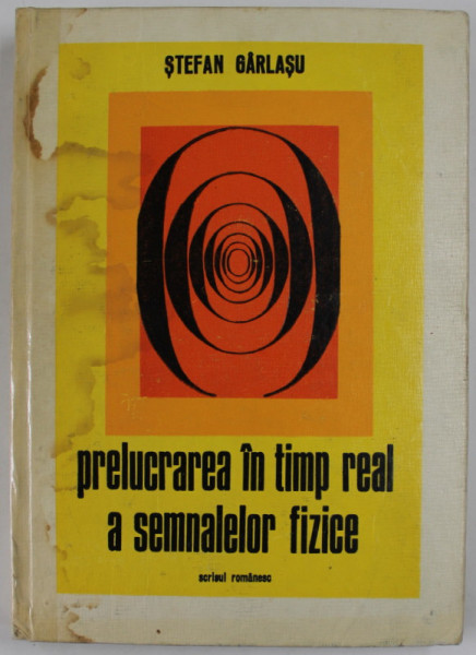 PRELUCRAREA IN TIMP REAL A SEMNALELOR FIZICE - METODOLOGIE SI APLICATII de STEFAN GARLASU, 1978 *COTOR LIPIT CU SCOCI