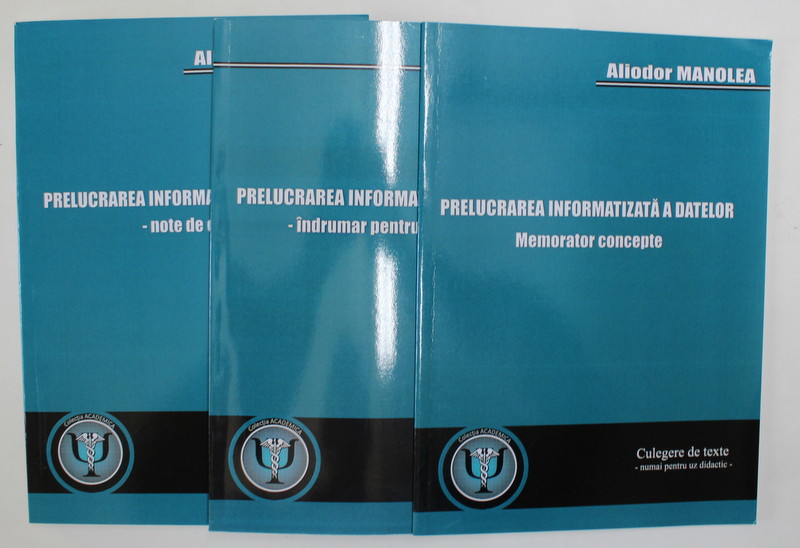 PRELUCRAREA INFORMATIZATA A DATELOR de ALIODOR  MANOLEA , CULEGERE DE TEXTE PENTRU UZ DIDACTIC , 3 VOLUME , 2016