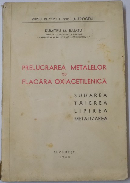 PRELUCRAREA METALELOR CU FLACARA OXIACETILENICA , SUDAREA , TAIEREA , LIPIREA , METALIZAREA de DUMITRU M. BAIATU , 1940