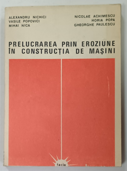 PRELUCRAREA  PRIN EROZIUNE IN CONSTRUCTIA DE MASINI  de ALEXANDRU NICHICI  ...GHEORGHE PAULESCU , 1983