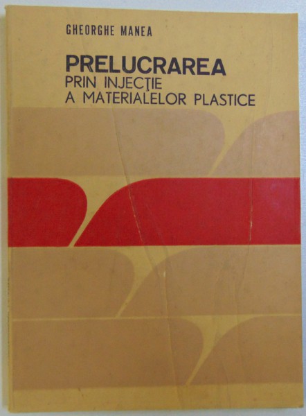 PRELUCRAREA  PRIN INJECTIE A MATERIALELOR PLASTICE de GHEORGHE MANEA , 1986