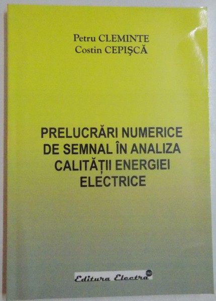 PRELUCRARI NUMERICE DE SEMNAL IN ANALIZA CALITATII ENERGIEI ELECTRICE de PETRU CLEMINTE , COSTIN CEPISCA , 2006