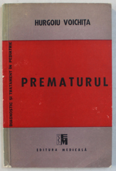 PREMATURUL , SERIA DIAGNOSTIC SI TRATAMENT IN PEDIATRIE de HURGOIU VOICHITA , 1988