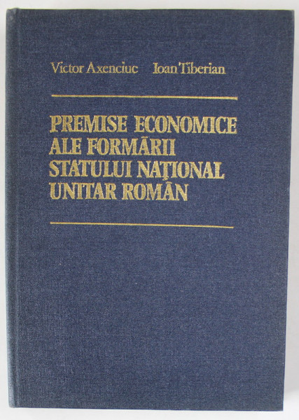 PREMISE ECONOMICE ALE FORMARII STATULUI NATIONAL UNITAR ROMAN de VICTOR AXENCIUC si IOAN TIBERIAN , 1979