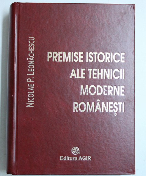 PREMISE ISTORICE ALE TEHNICII  MODERNE ROMANESTI de NICOLAE P. LEONACHESCU , 2007