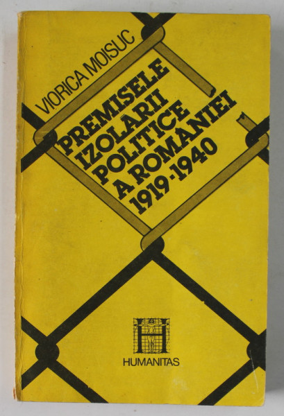 PREMISELE IZOLARII POLITICE A ROMANIEI 1919 -1940 de VIORICA MOISUC , 1991
