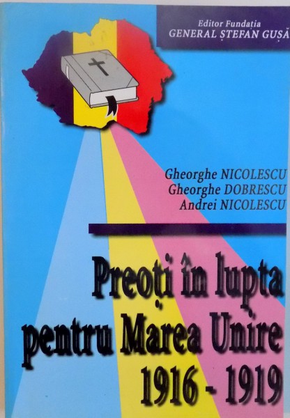 PREOTI IN LUPTA PENTRU MAREA UNIRE 1916 - 1919 de GHEORGHE NICOLESCU, GHEORGHE DOBRESCU, ANDREI NICOLESCU, 2000