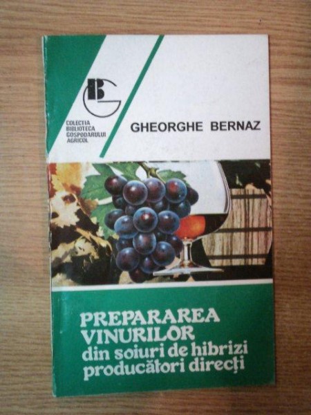 PREPARAREA VINURILOR DIN SOIURI DE HIBRIZI PRODUCATORI DIRECTI de  GHEORGHE BERNAZ , Bucuresti 1994