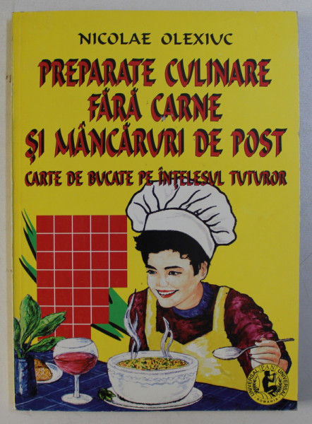 PREPARATE CULINARE FARA CARNE SI MANCARURI DE POST - CARTE DE BUCATE PE INTELESUL TUTUROR de NICOLAE OLEXIUC , 2002