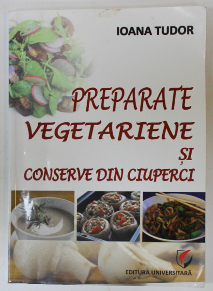 PREPARATE VEGETARIENE SI CONSERVE DIN CIUPERCI de IOANA TUDOR , 2013 , PREZINTA HALOURI DE APA *